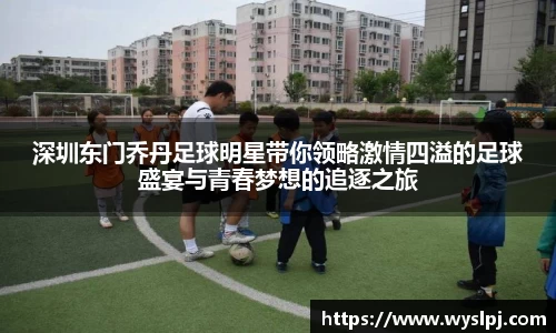 深圳东门乔丹足球明星带你领略激情四溢的足球盛宴与青春梦想的追逐之旅