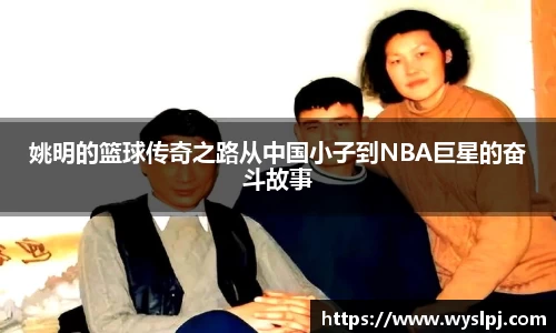 姚明的篮球传奇之路从中国小子到NBA巨星的奋斗故事