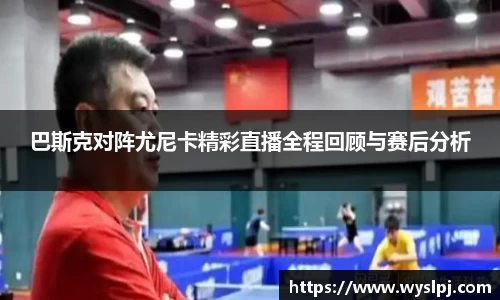 巴斯克对阵尤尼卡精彩直播全程回顾与赛后分析
