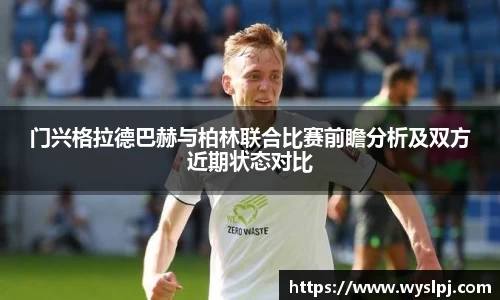 门兴格拉德巴赫与柏林联合比赛前瞻分析及双方近期状态对比