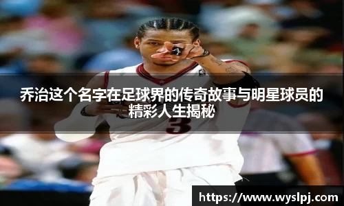 乔治这个名字在足球界的传奇故事与明星球员的精彩人生揭秘