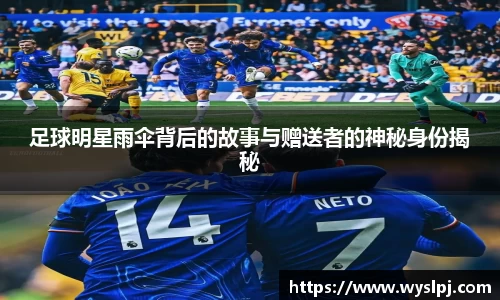 足球明星雨伞背后的故事与赠送者的神秘身份揭秘