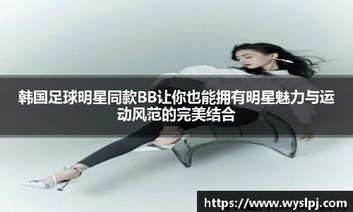 韩国足球明星同款BB让你也能拥有明星魅力与运动风范的完美结合