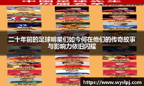 二十年前的足球明星们如今何在他们的传奇故事与影响力依旧闪耀